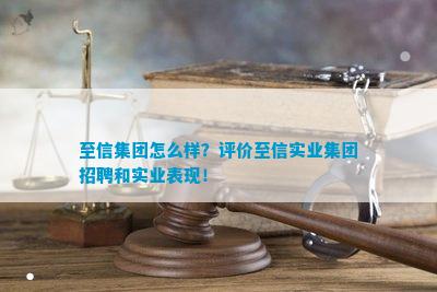 至信集团怎么样？评价至信实业集团招聘和实业表现！(图1)